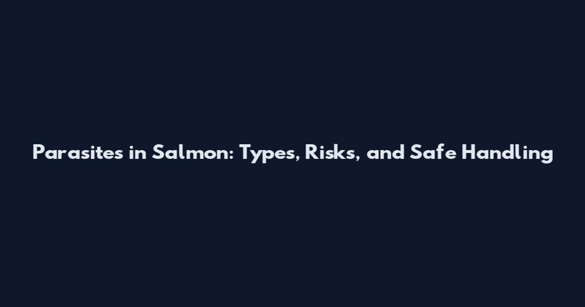 Parasites in Salmon: Types, Risks, and Safe Handling