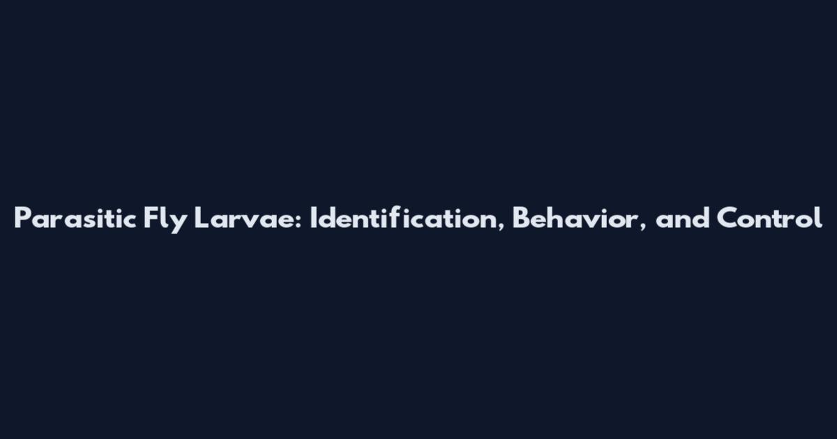Parasitic Fly Larvae: Identification, Behavior, and Control