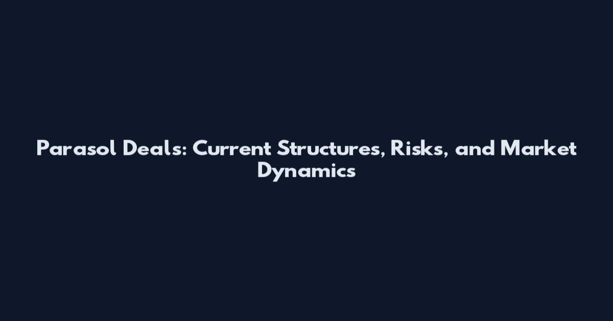 Parasol Deals: Current Structures, Risks, and Market Dynamics