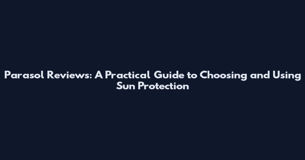 Parasol Reviews: A Practical Guide to Choosing and Using Sun Protection