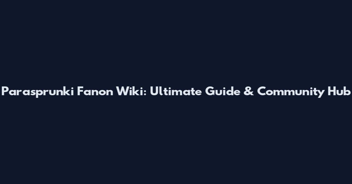 Parasprunki Fanon Wiki: Ultimate Guide & Community Hub