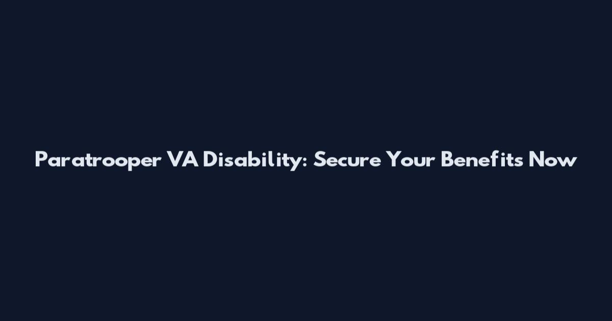 Paratrooper VA Disability: Secure Your Benefits Now