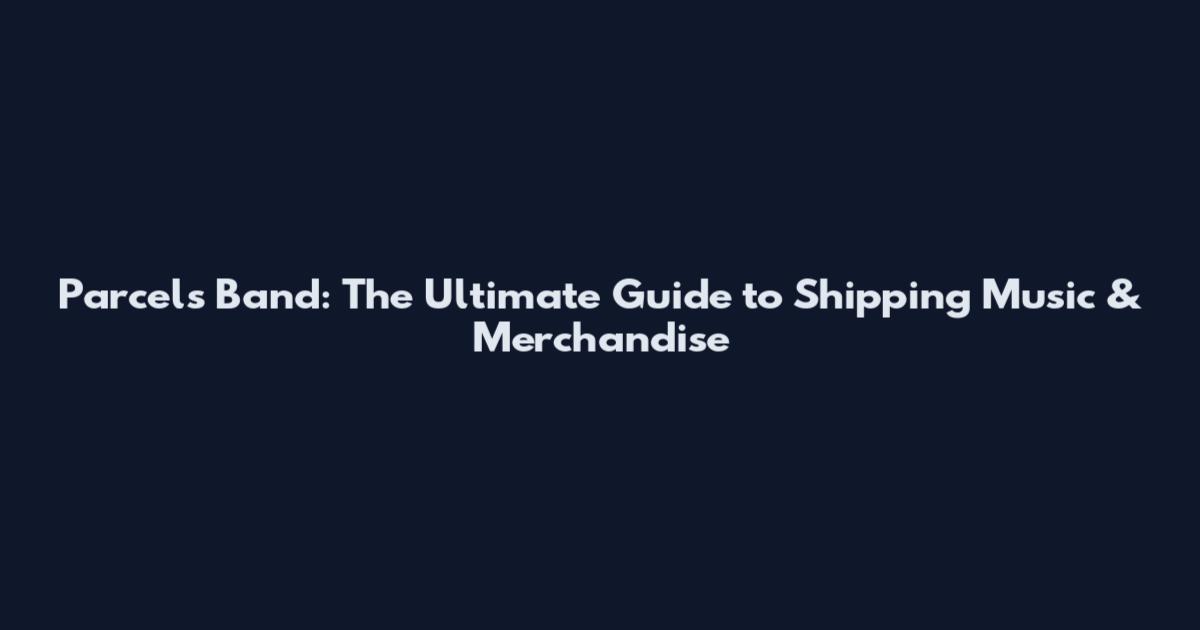 Parcels Band: The Ultimate Guide to Shipping Music & Merchandise