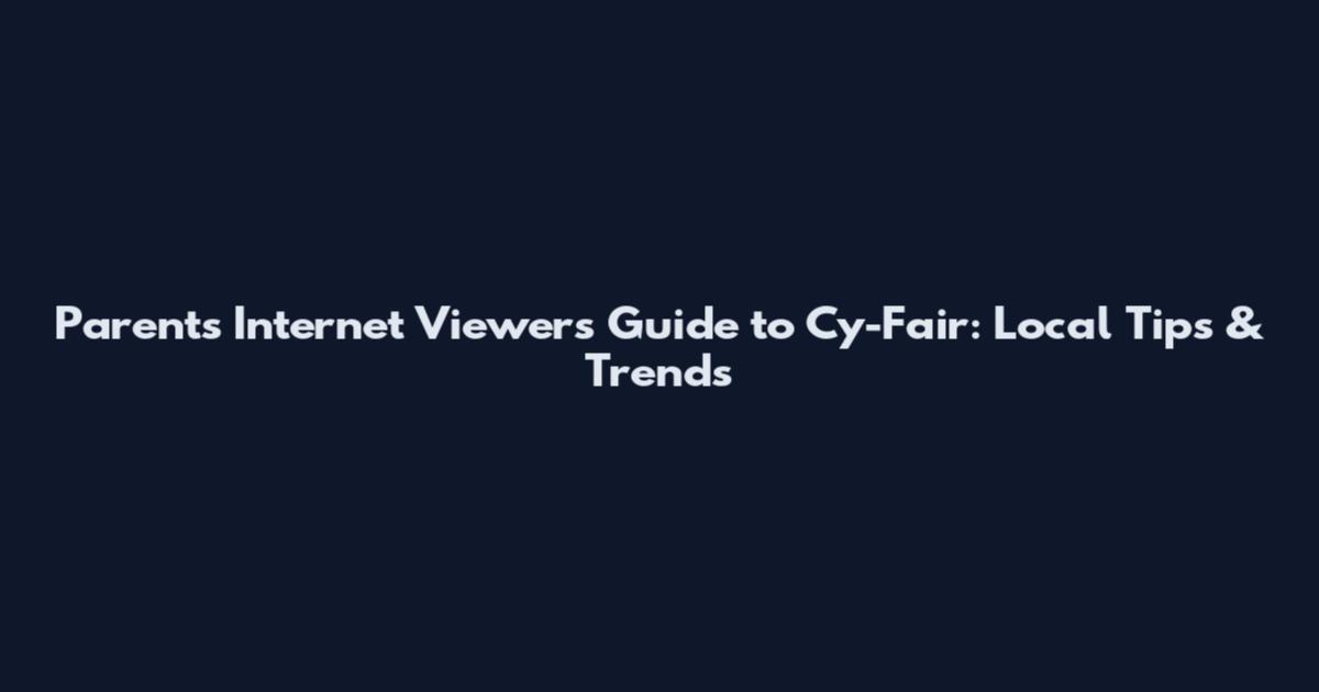 Parent's Internet Viewer's Guide to Cy-Fair: Local Tips & Trends