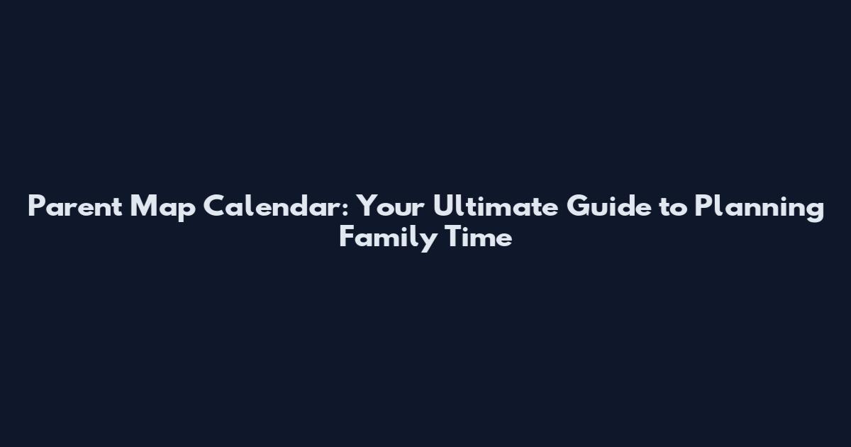 Parent Map Calendar: Your Ultimate Guide to Planning Family Time