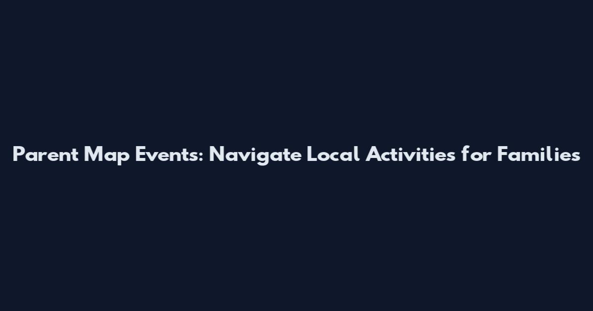 Parent Map Events: Navigate Local Activities for Families
