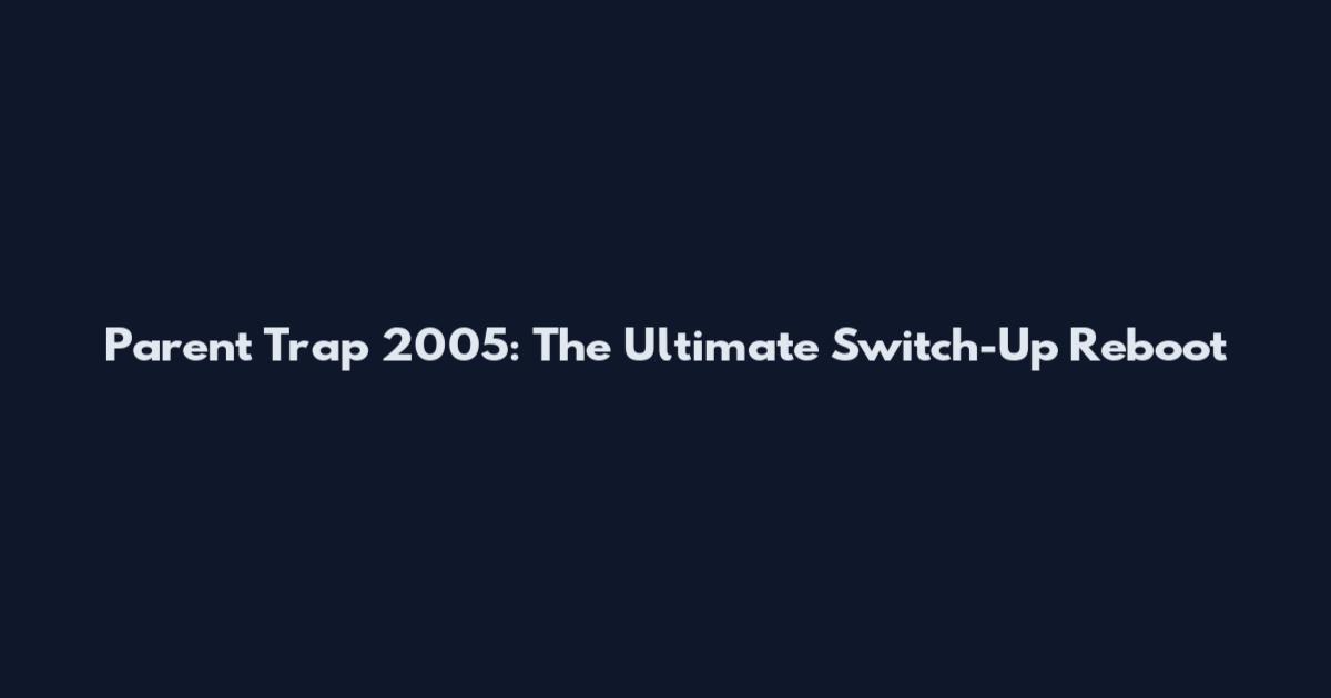 Parent Trap 2005: The Ultimate Switch-Up Reboot
