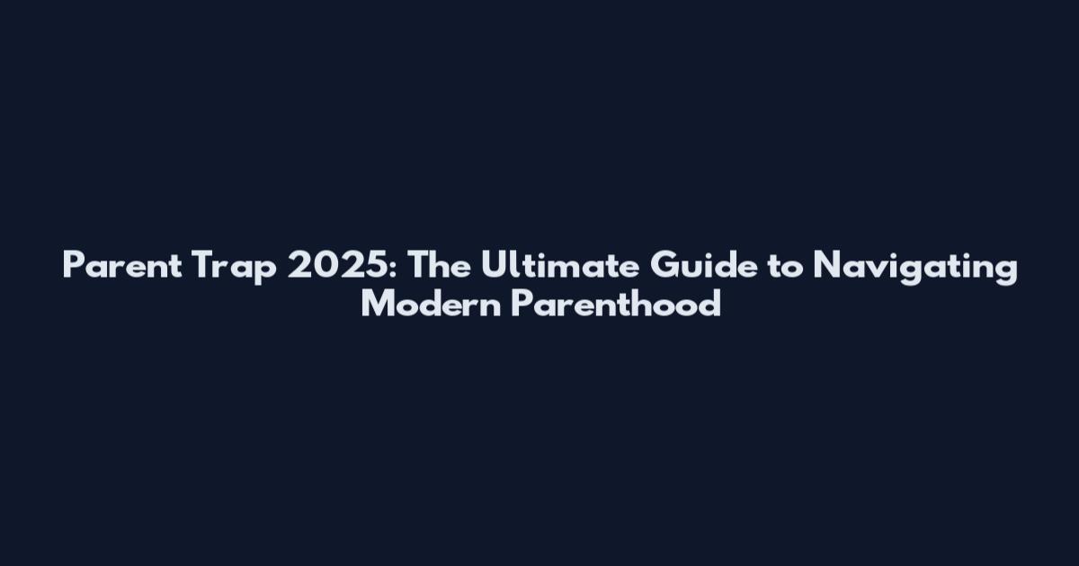 Parent Trap 2025: The Ultimate Guide to Navigating Modern Parenthood