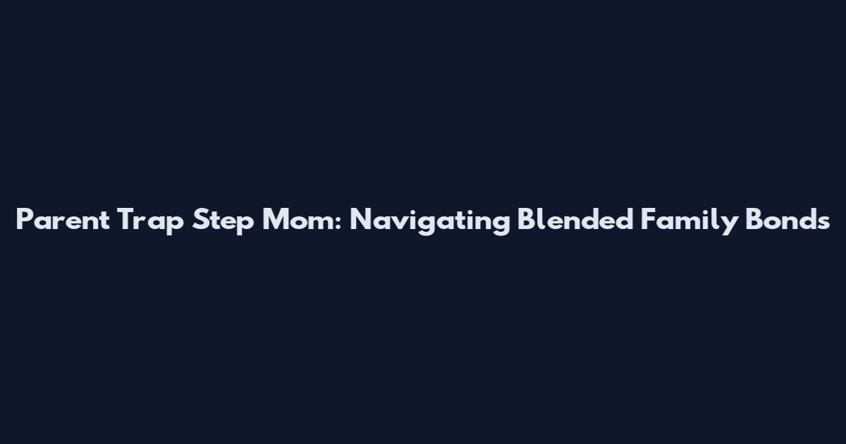 Parent Trap Step Mom: Navigating Blended Family Bonds
