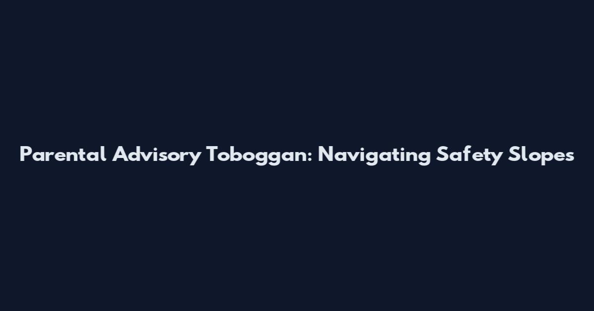 Parental Advisory Toboggan: Navigating Safety Slopes