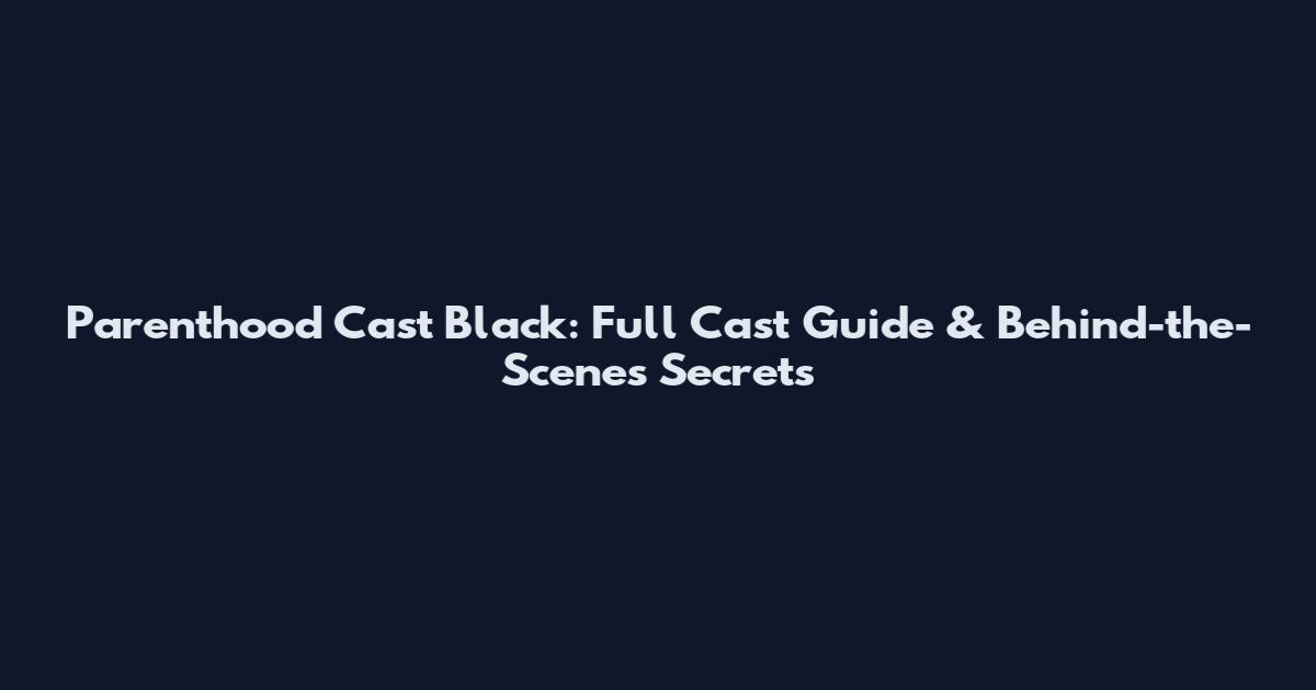 Parenthood Cast Black: Full Cast Guide & Behind-the-Scenes Secrets