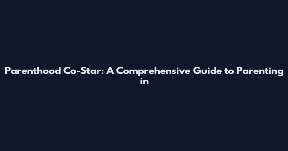 Parenthood Co-Star: A Comprehensive Guide to Parenting in
