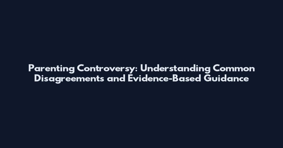 Parenting Controversy: Understanding Common Disagreements and Evidence-Based Guidance
