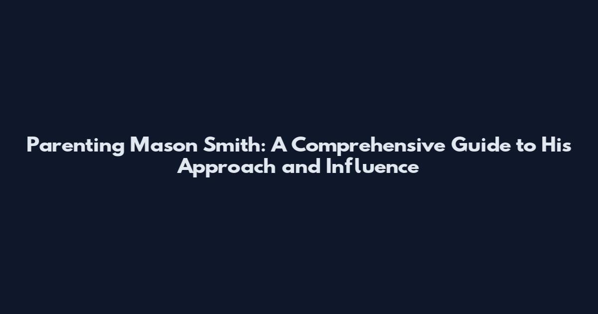 Parenting Mason Smith: A Comprehensive Guide to His Approach and Influence