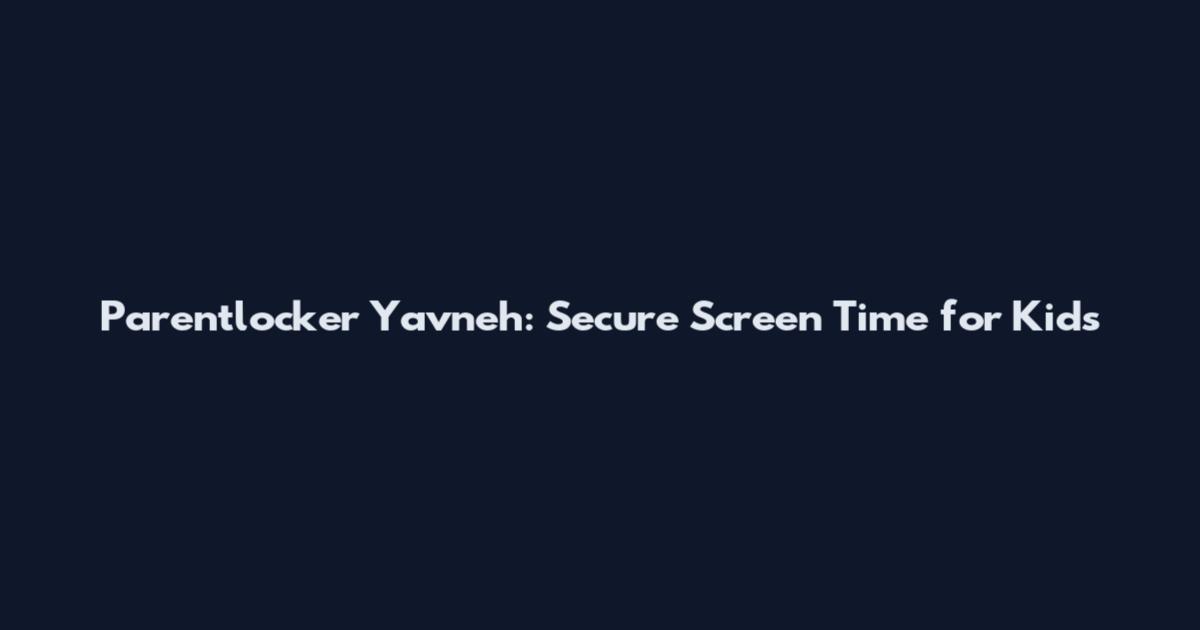 Parentlocker Yavneh: Secure Screen Time for Kids