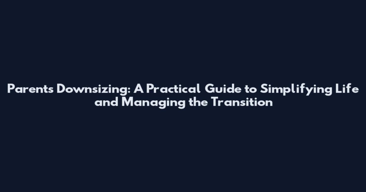 Parents Downsizing: A Practical Guide to Simplifying Life and Managing the Transition
