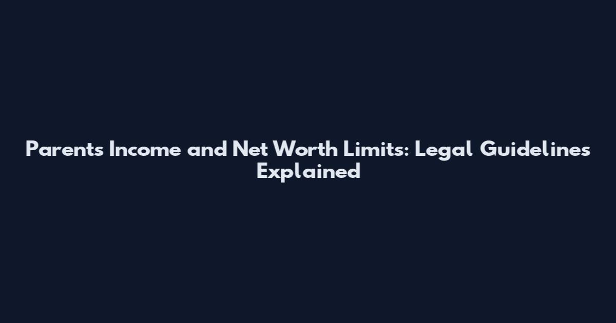 Parents Income and Net Worth Limits: Legal Guidelines Explained