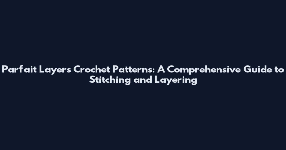 Parfait Layers Crochet Patterns: A Comprehensive Guide to Stitching and Layering