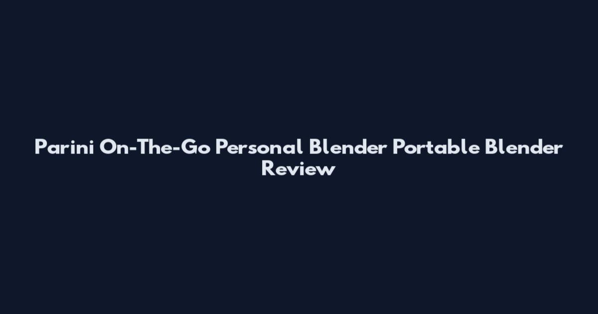 Parini On-The-Go Personal Blender Portable Blender Review