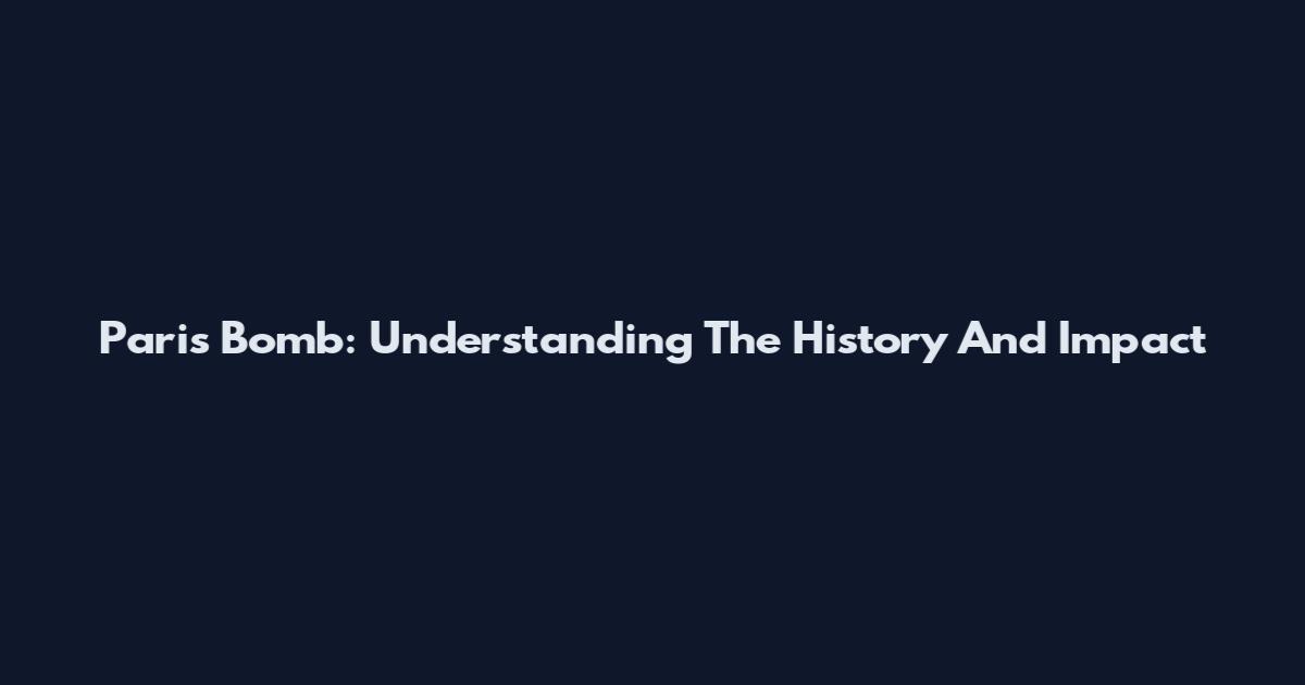 Paris Bomb: Understanding The History And Impact