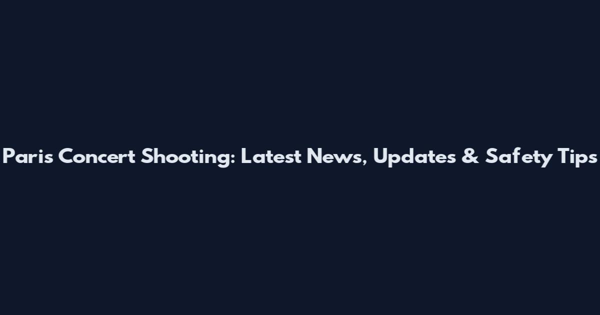Paris Concert Shooting: Latest News, Updates & Safety Tips