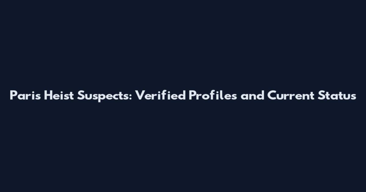Paris Heist Suspects: Verified Profiles and Current Status