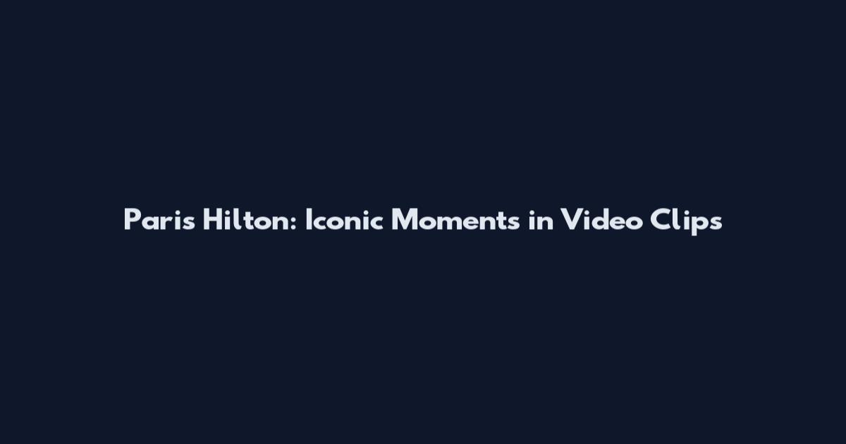 Paris Hilton: Iconic Moments in Video Clips
