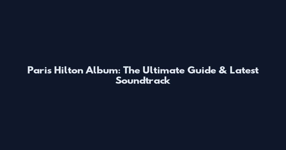 Paris Hilton Album: The Ultimate Guide & Latest Soundtrack