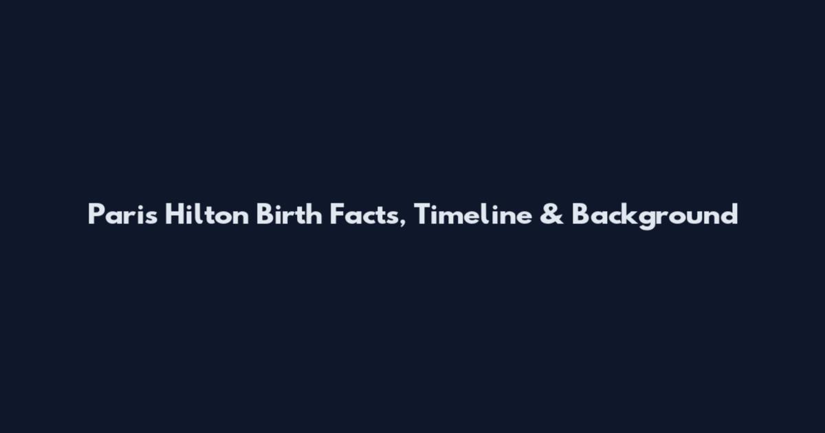 Paris Hilton Birth Facts, Timeline & Background