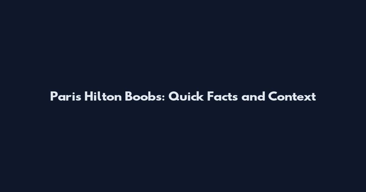 Paris Hilton Boobs: Quick Facts and Context