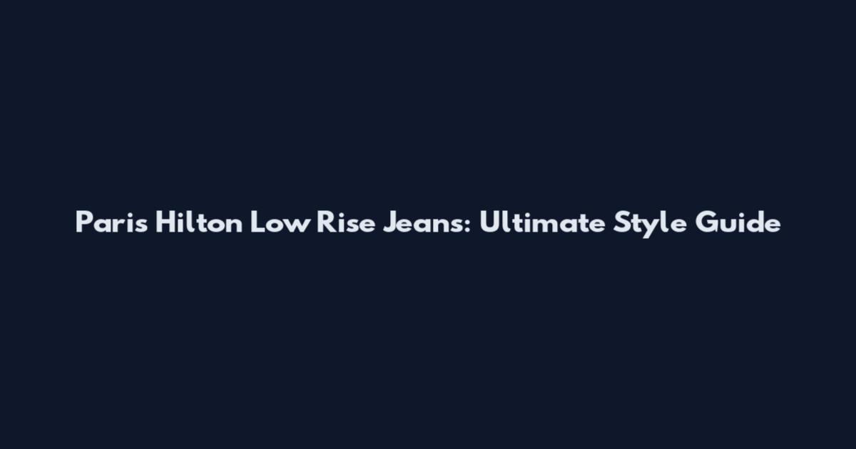 Paris Hilton Low Rise Jeans: Ultimate Style Guide