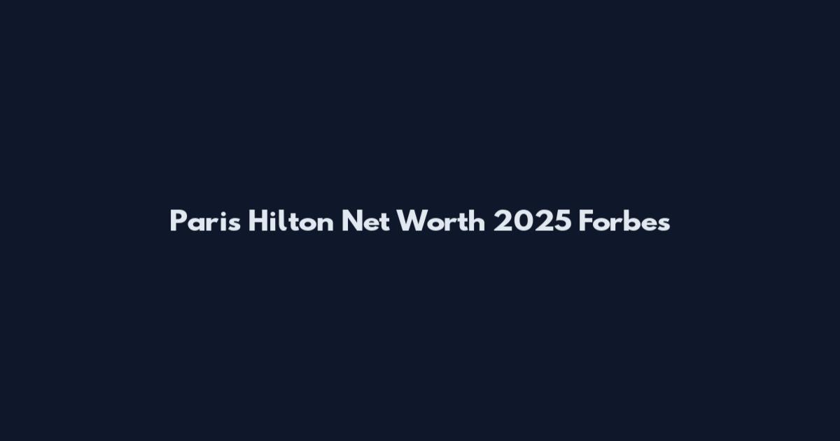 Paris Hilton Net Worth 2025 Forbes