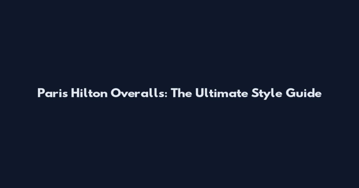 Paris Hilton Overalls: The Ultimate Style Guide
