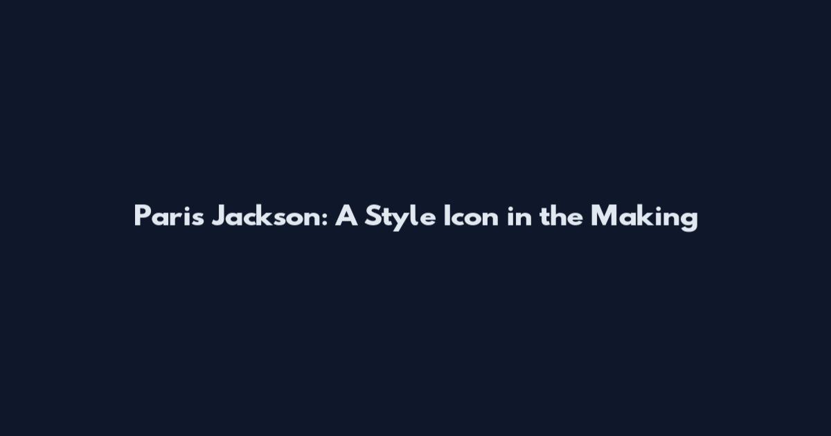 Paris Jackson: A Style Icon in the Making