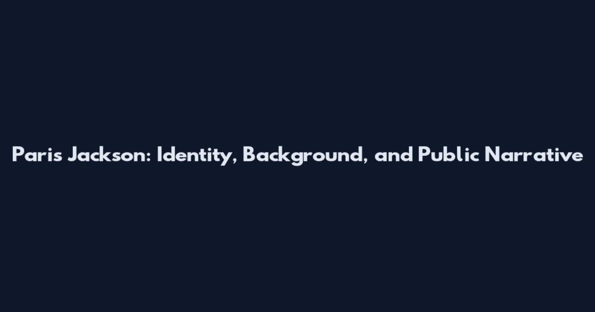 Paris Jackson: Identity, Background, and Public Narrative