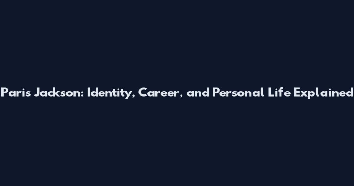 Paris Jackson: Identity, Career, and Personal Life Explained
