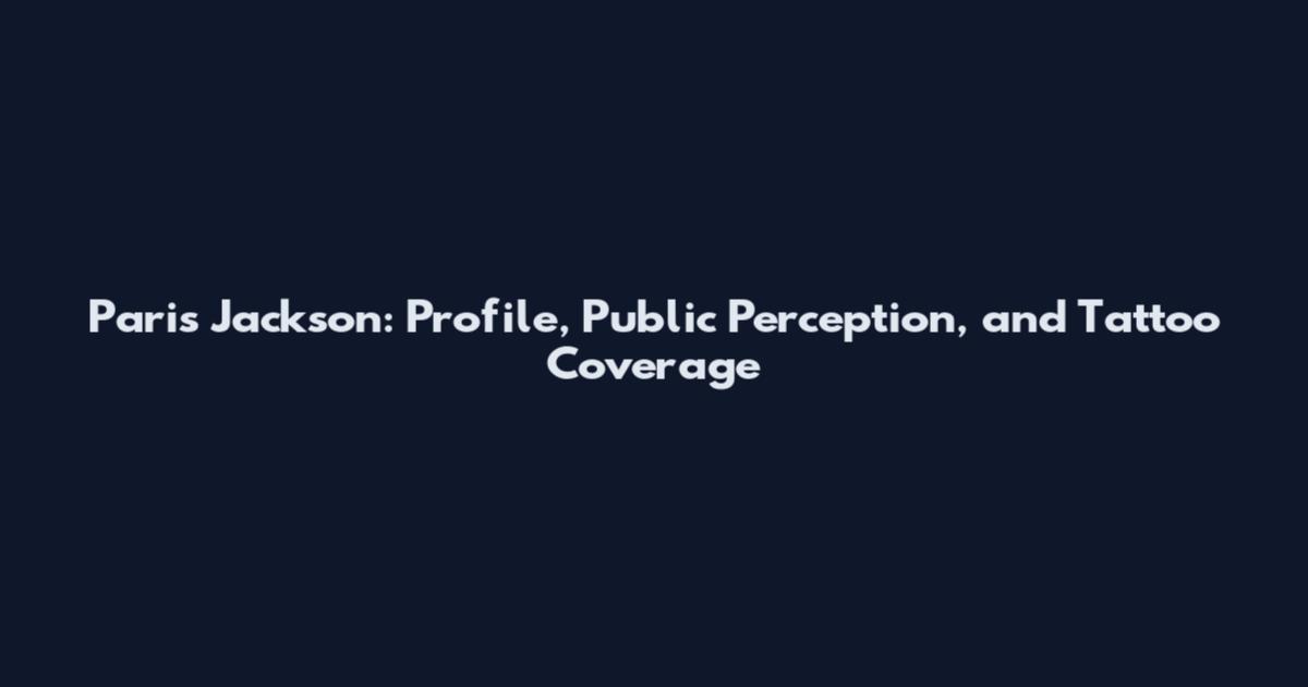 Paris Jackson: Profile, Public Perception, and Tattoo Coverage