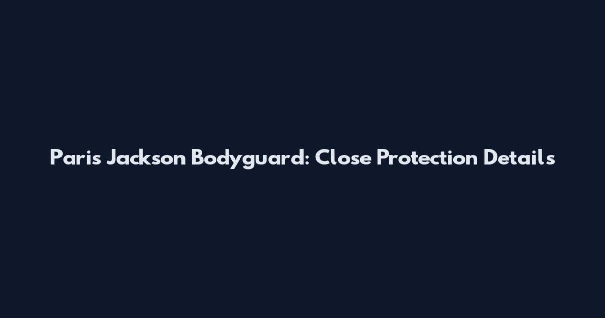 Paris Jackson Bodyguard: Close Protection Details