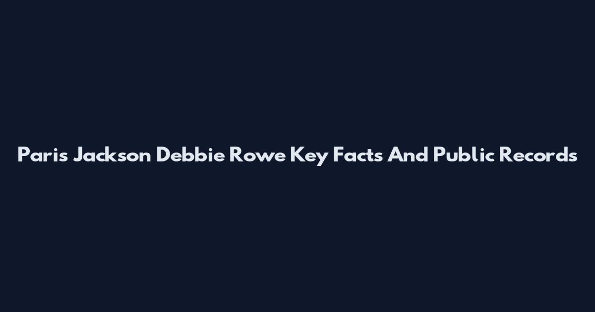 Paris Jackson Debbie Rowe Key Facts And Public Records