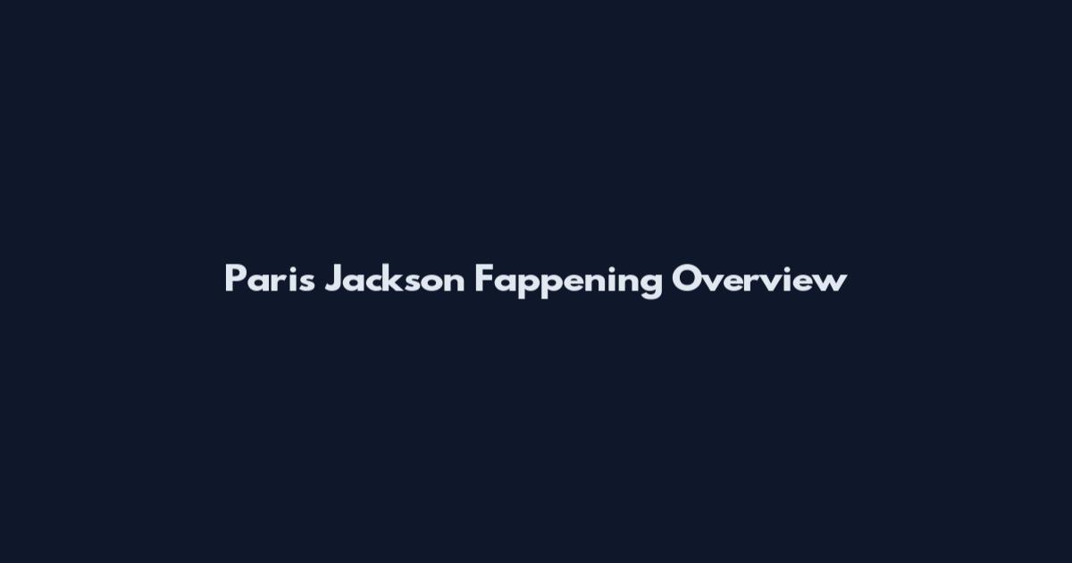 Paris Jackson Fappening Overview