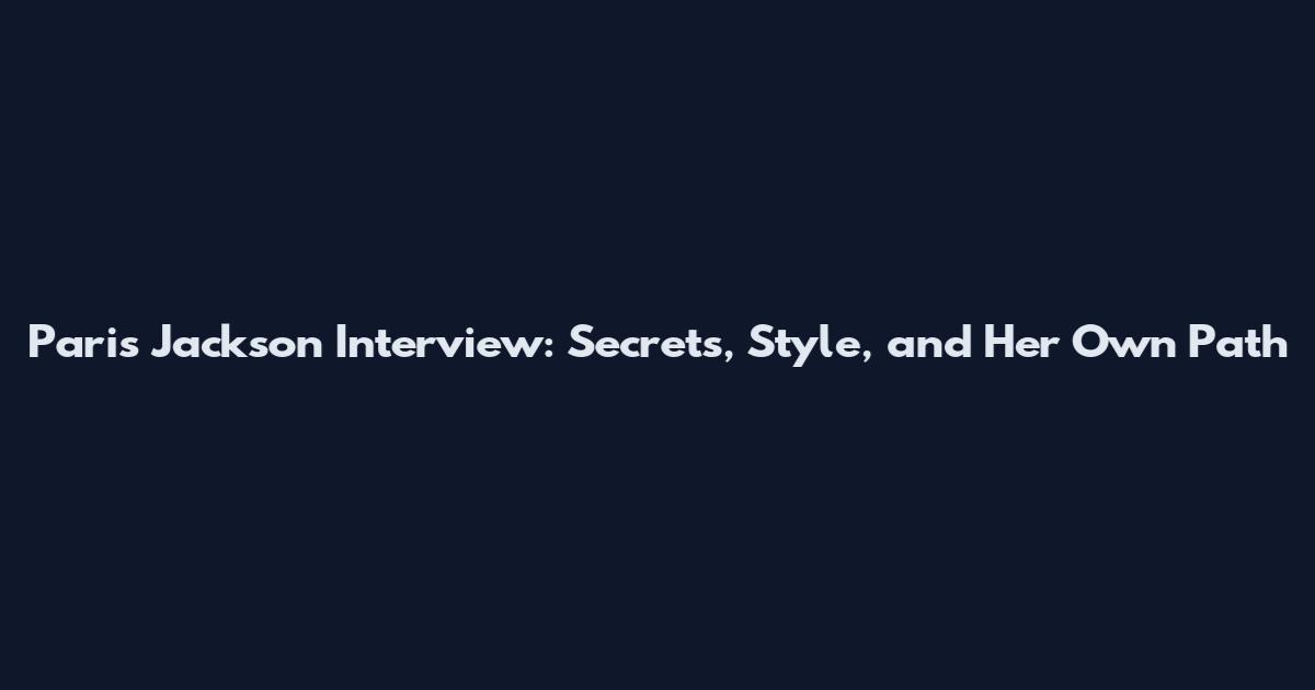 Paris Jackson Interview: Secrets, Style, and Her Own Path