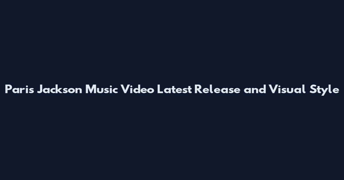 Paris Jackson Music Video Latest Release and Visual Style