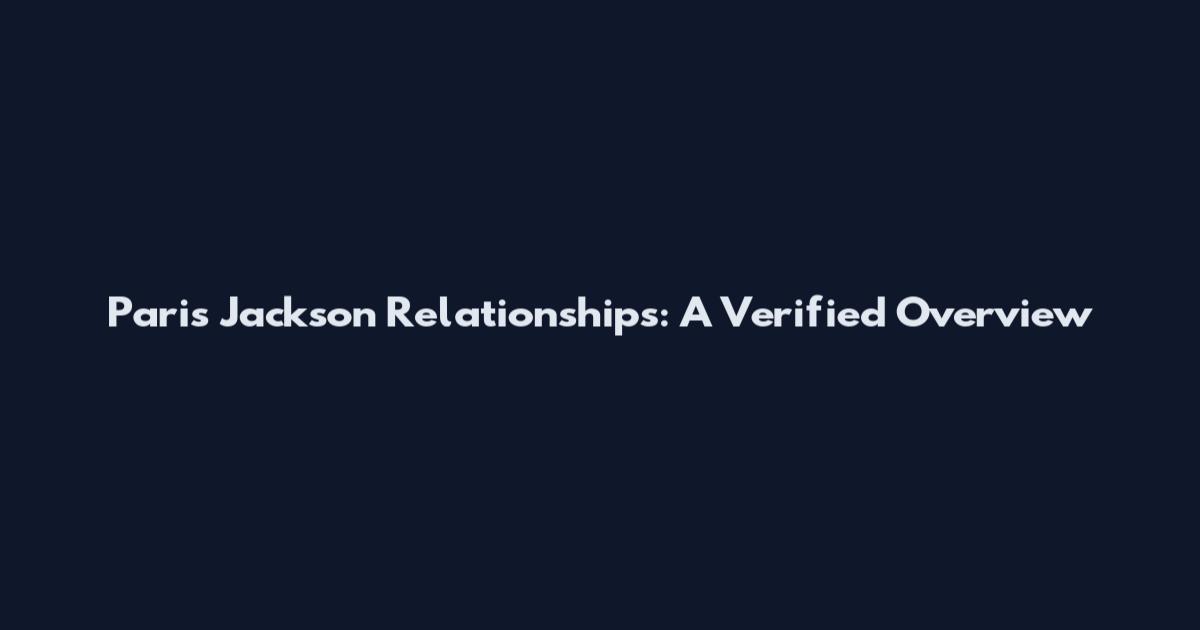 Paris Jackson Relationships: A Verified Overview