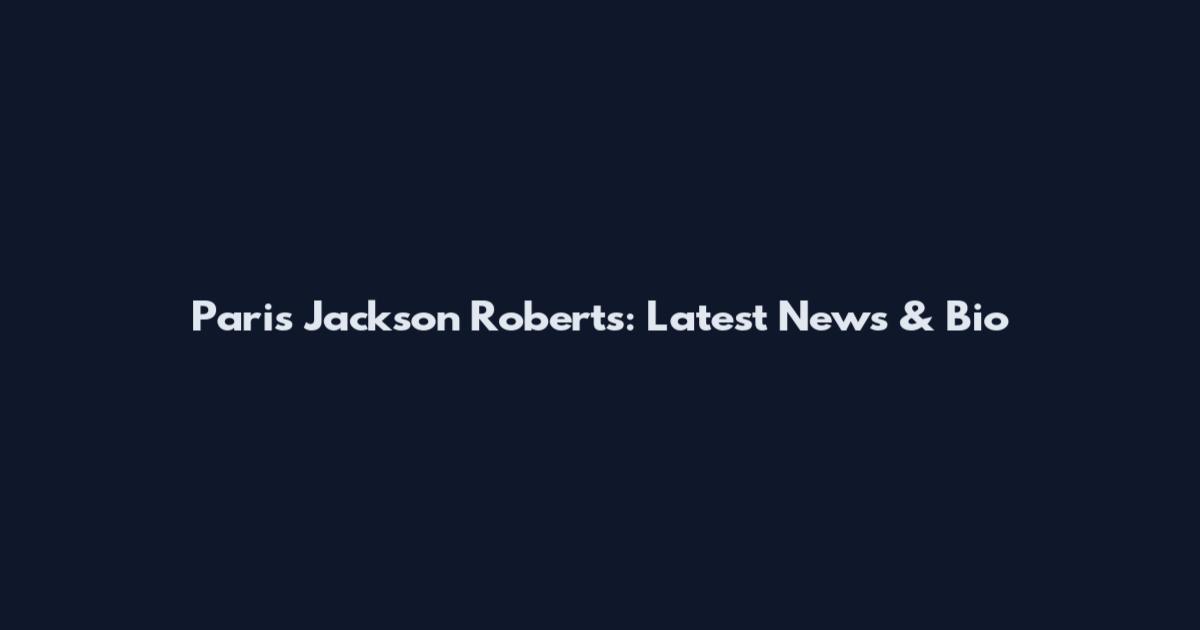 Paris Jackson Roberts: Latest News & Bio
