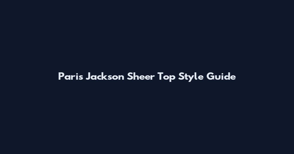 Paris Jackson Sheer Top Style Guide