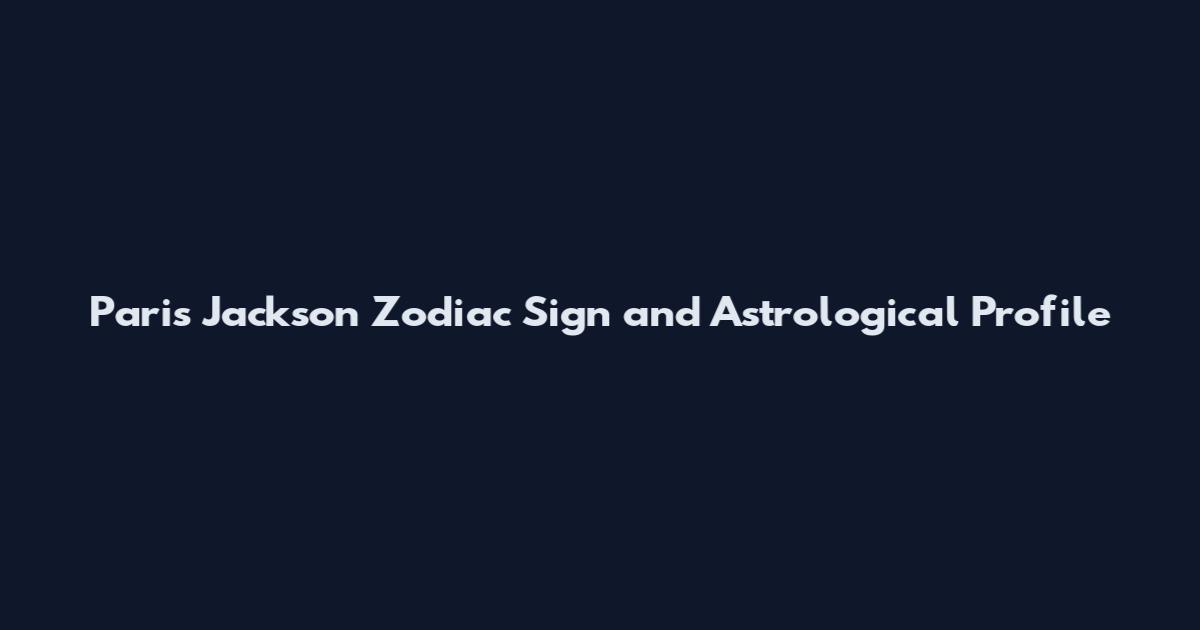 Paris Jackson Zodiac Sign and Astrological Profile