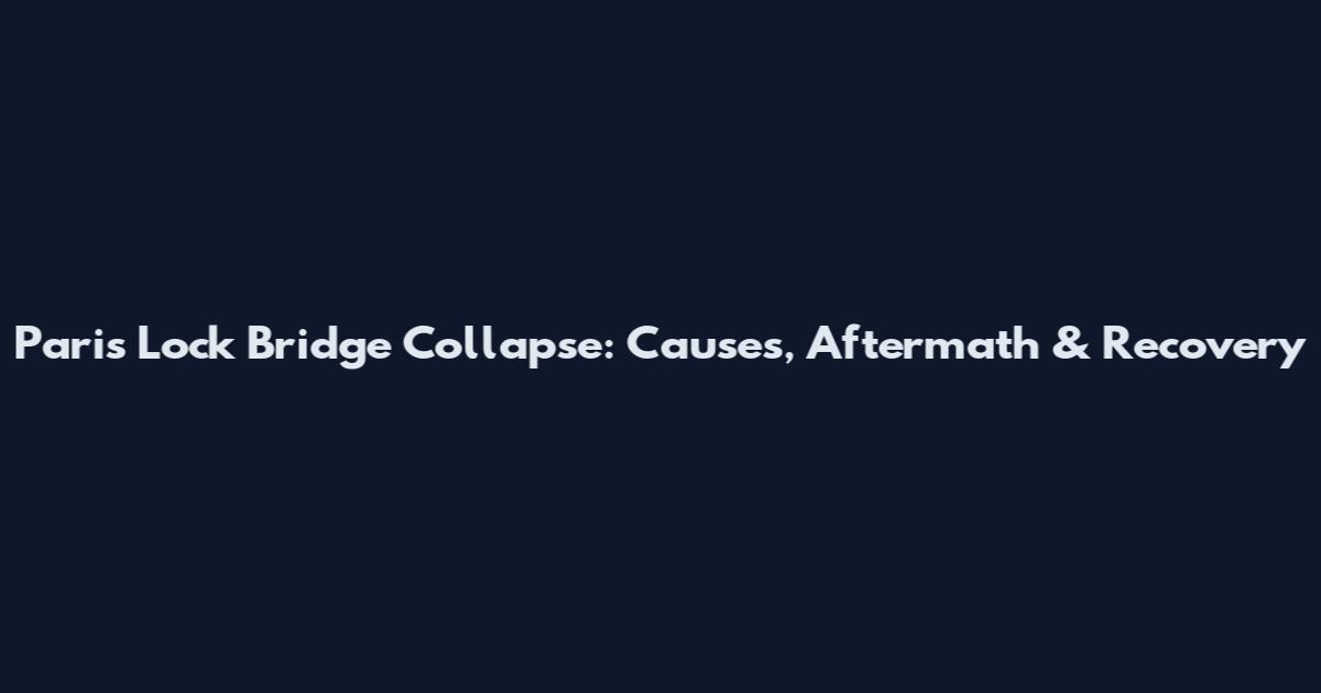 Paris Lock Bridge Collapse: Causes, Aftermath & Recovery