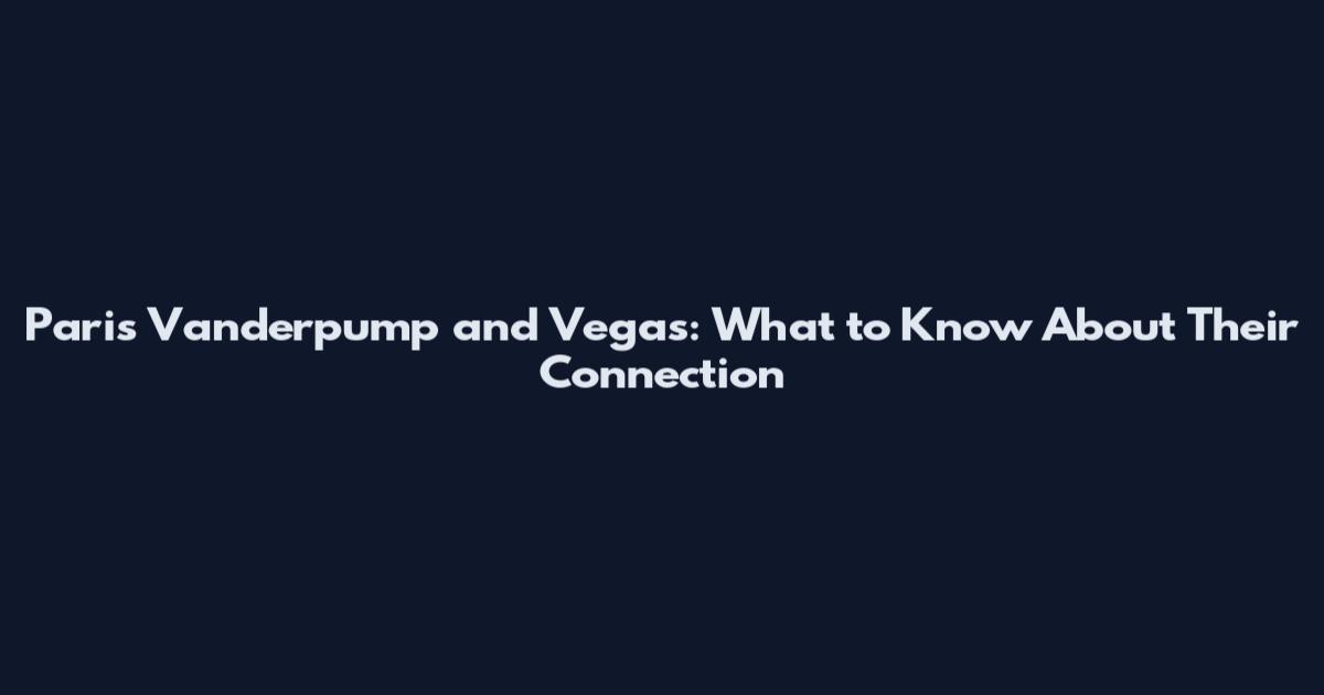 Paris Vanderpump and Vegas: What to Know About Their Connection