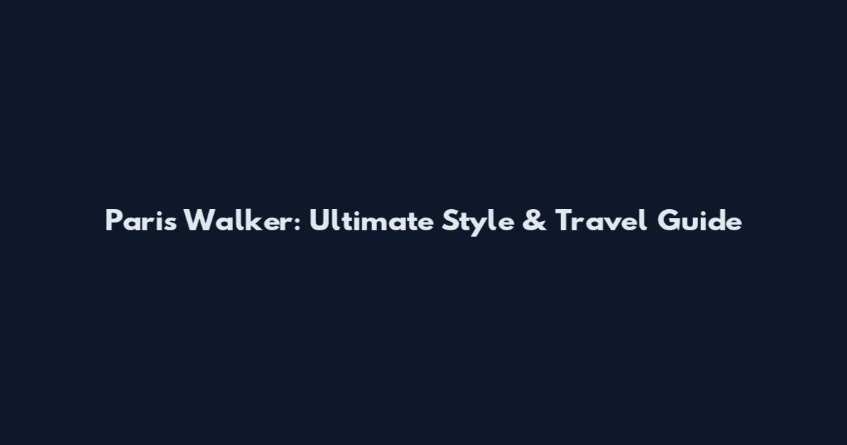 Paris Walker: Ultimate Style & Travel Guide
