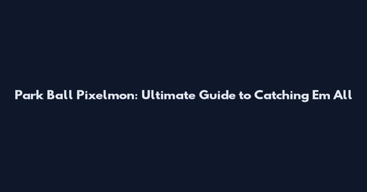 Park Ball Pixelmon: Ultimate Guide to Catching 'Em All